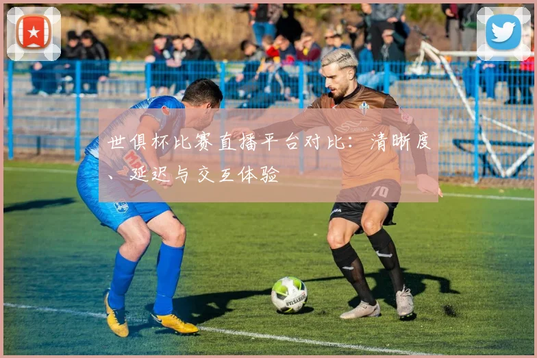 世俱杯比赛直播平台对比：清晰度、延迟与交互体验