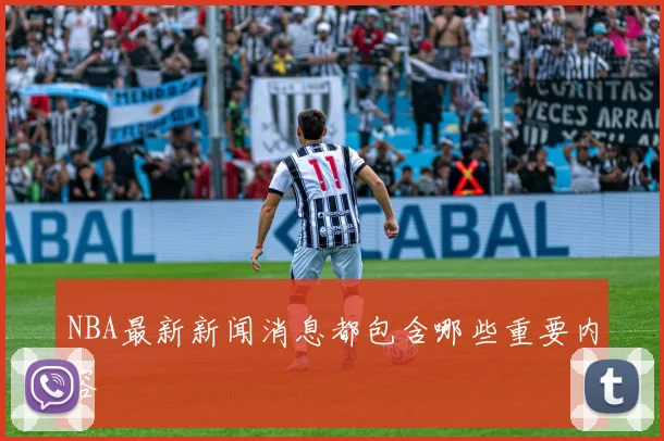NBA最新新闻消息都包含哪些重要内容