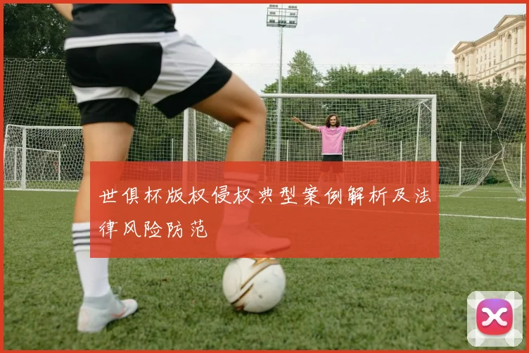 世俱杯版权侵权典型案例解析及法律风险防范