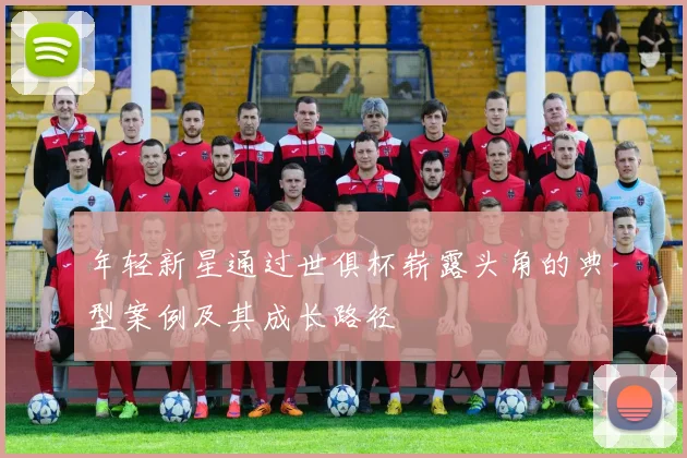 年轻新星通过世俱杯崭露头角的典型案例及其成长路径