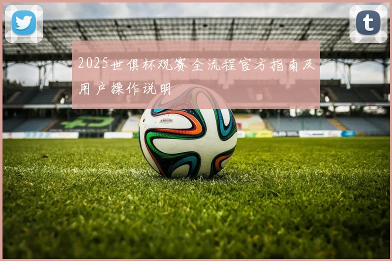 2025世俱杯观赛全流程官方指南及用户操作说明