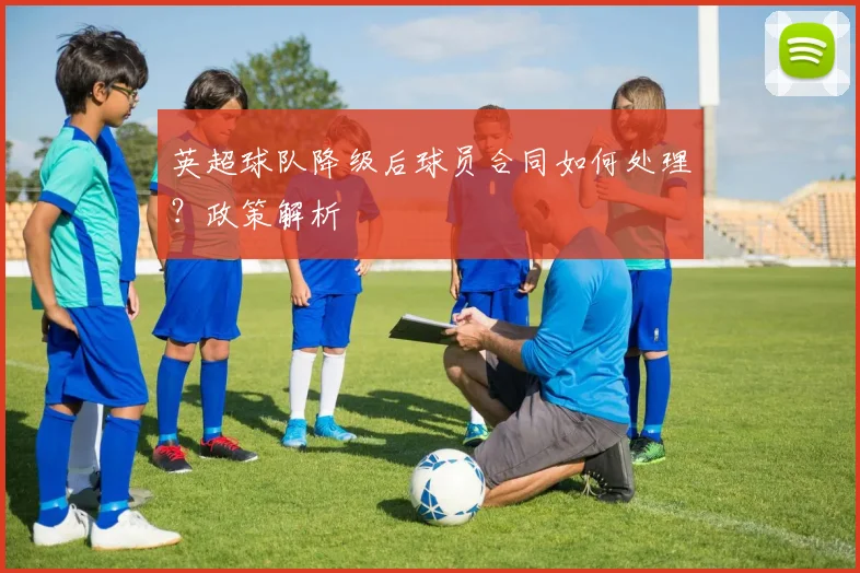 英超球队降级后球员合同如何处理？政策解析