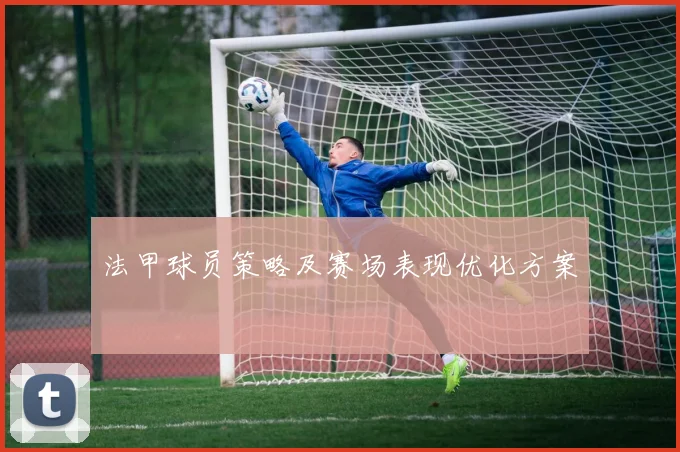 法甲球员策略及赛场表现优化方案