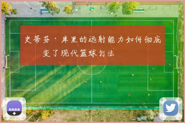 史蒂芬·库里的远射能力如何彻底改变了现代篮球打法