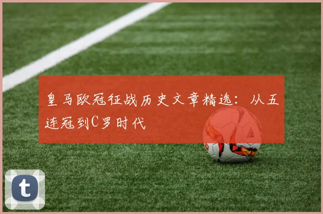 皇马欧冠征战历史文章精选：从五连冠到C罗时代