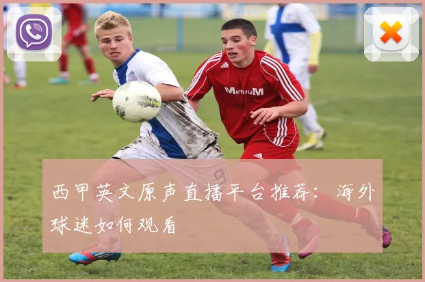 西甲英文原声直播平台推荐：海外球迷如何观看