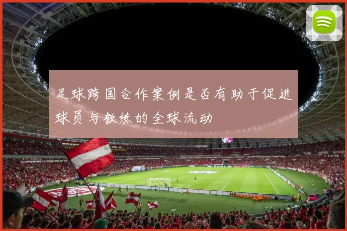 足球跨国合作案例是否有助于促进球员与教练的全球流动