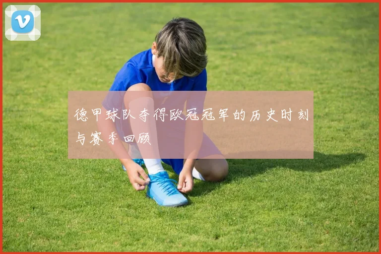 德甲球队夺得欧冠冠军的历史时刻与赛季回顾