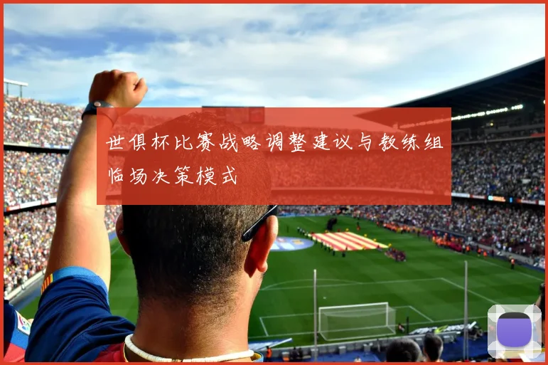 世俱杯比赛战略调整建议与教练组临场决策模式