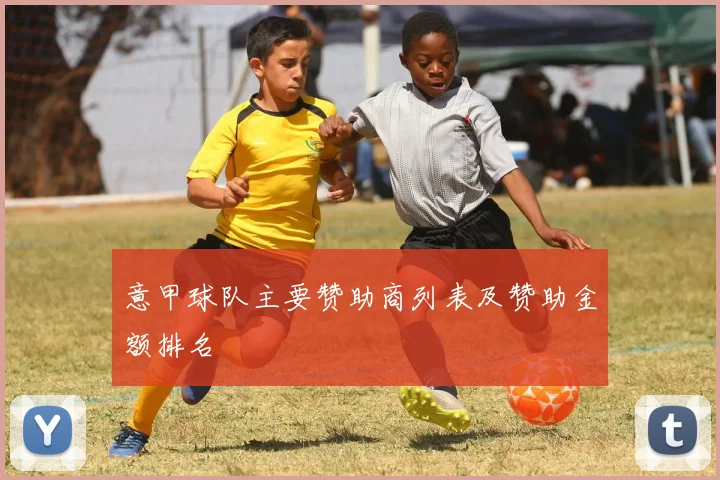 意甲球队主要赞助商列表及赞助金额排名